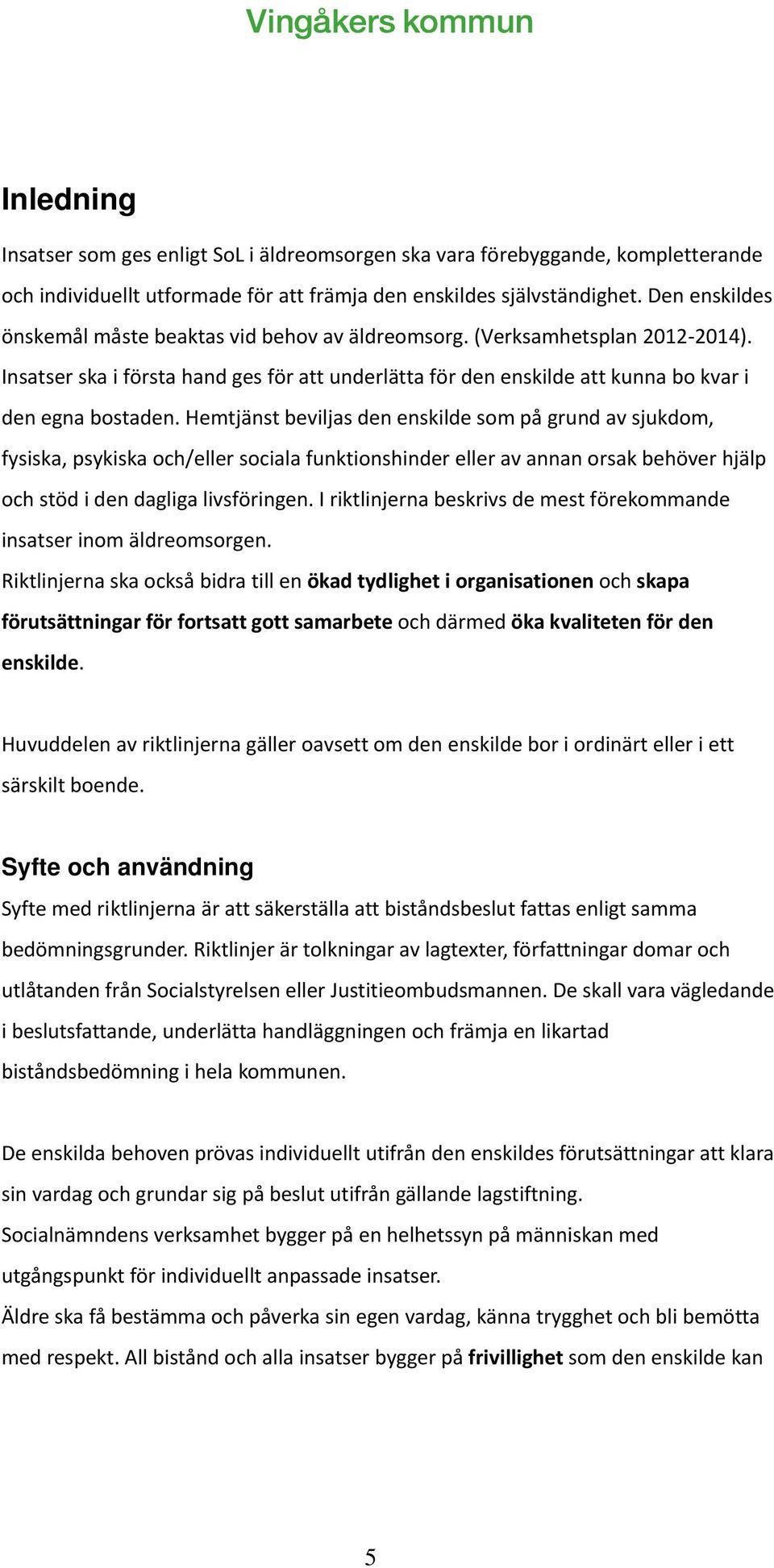 Hemtjänst beviljas den enskilde som på grund av sjukdom, fysiska, psykiska och/eller sociala funktionshinder eller av annan orsak behöver hjälp och stöd i den dagliga livsföringen.