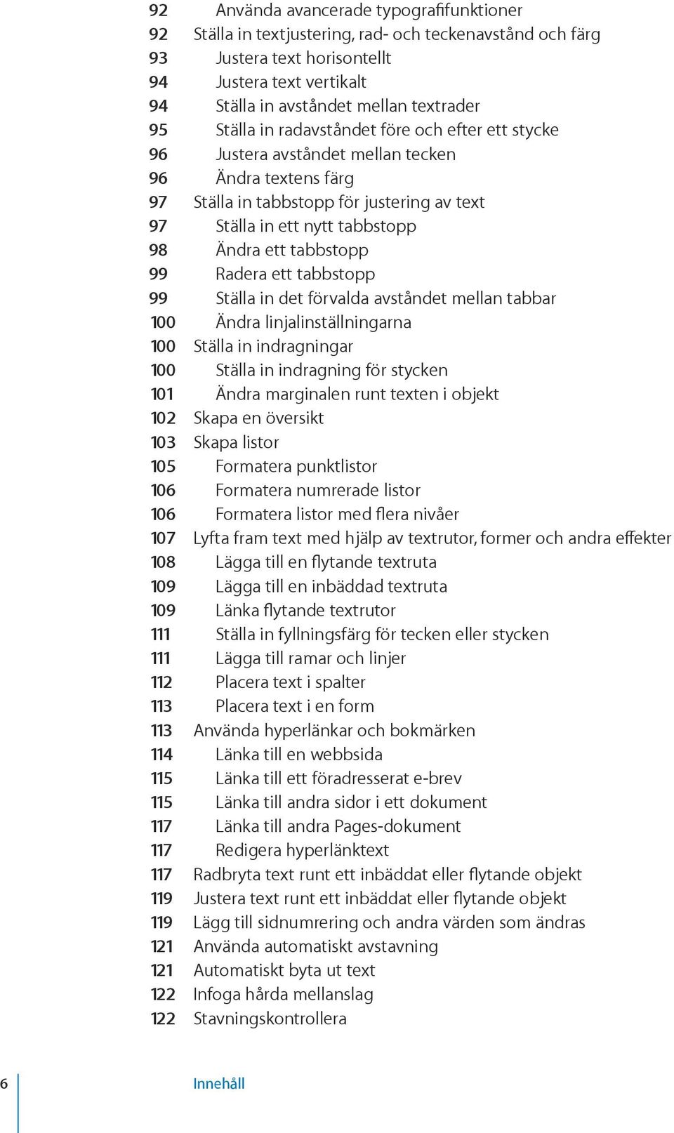 Ändra ett tabbstopp 99 Radera ett tabbstopp 99 Ställa in det förvalda avståndet mellan tabbar 100 Ändra linjalinställningarna 100 Ställa in indragningar 100 Ställa in indragning för stycken 101 Ändra