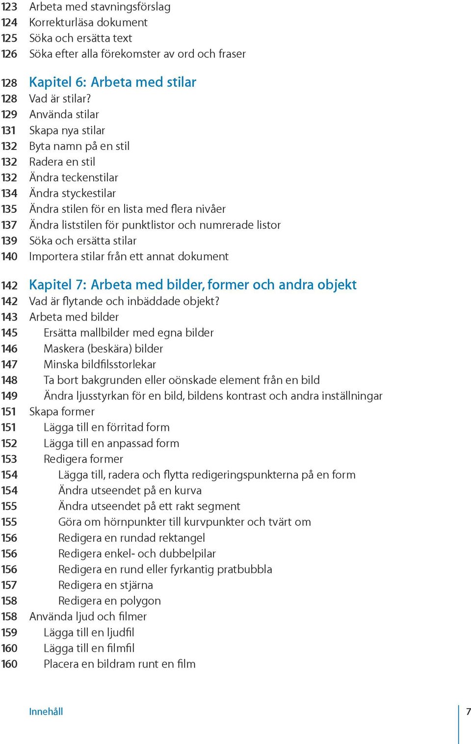 för punktlistor och numrerade listor 139 Söka och ersätta stilar 140 Importera stilar från ett annat dokument 142 Kapitel 7: Arbeta med bilder, former och andra objekt 142 Vad är flytande och