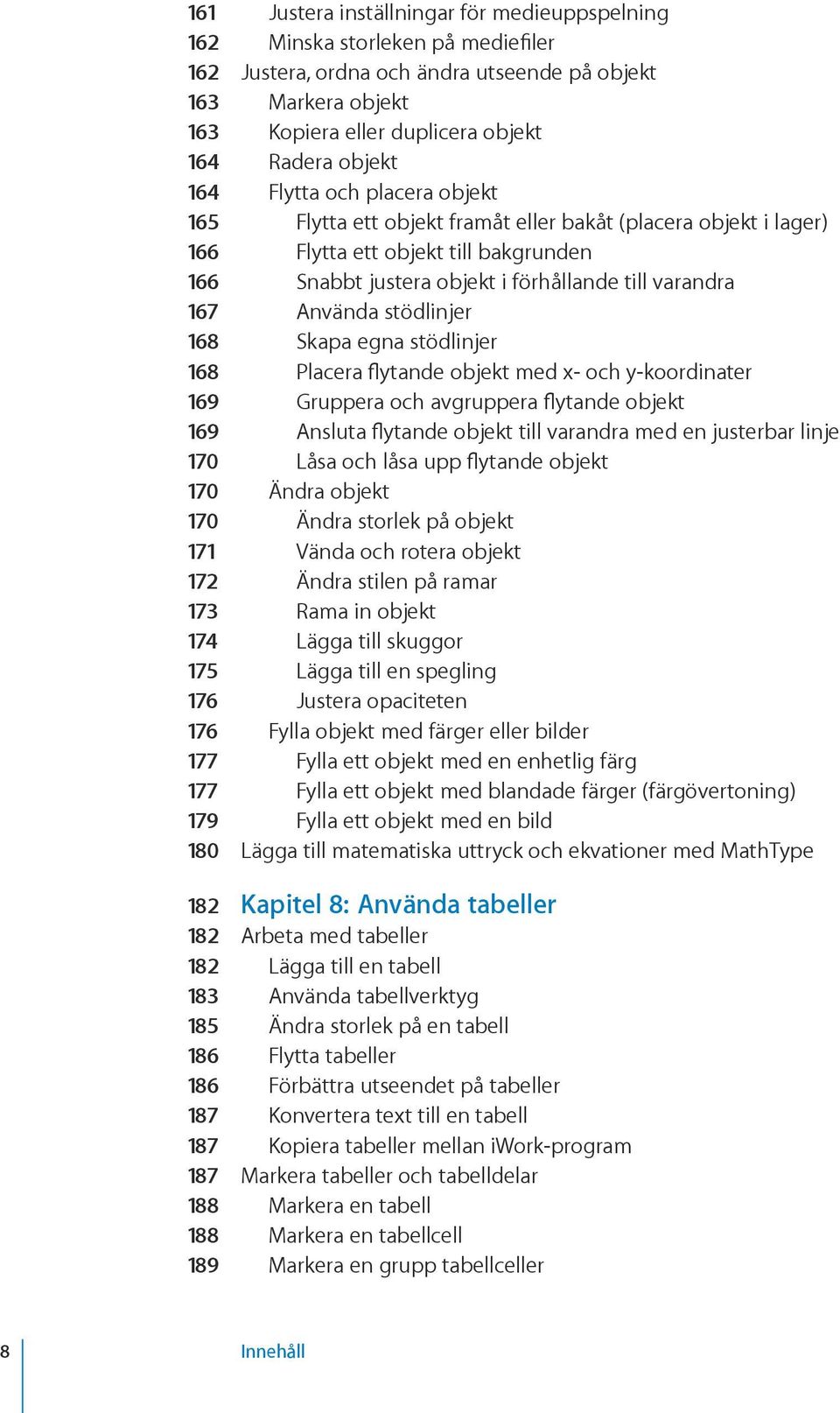 Använda stödlinjer 168 Skapa egna stödlinjer 168 Placera flytande objekt med x- och y-koordinater 169 Gruppera och avgruppera flytande objekt 169 Ansluta flytande objekt till varandra med en