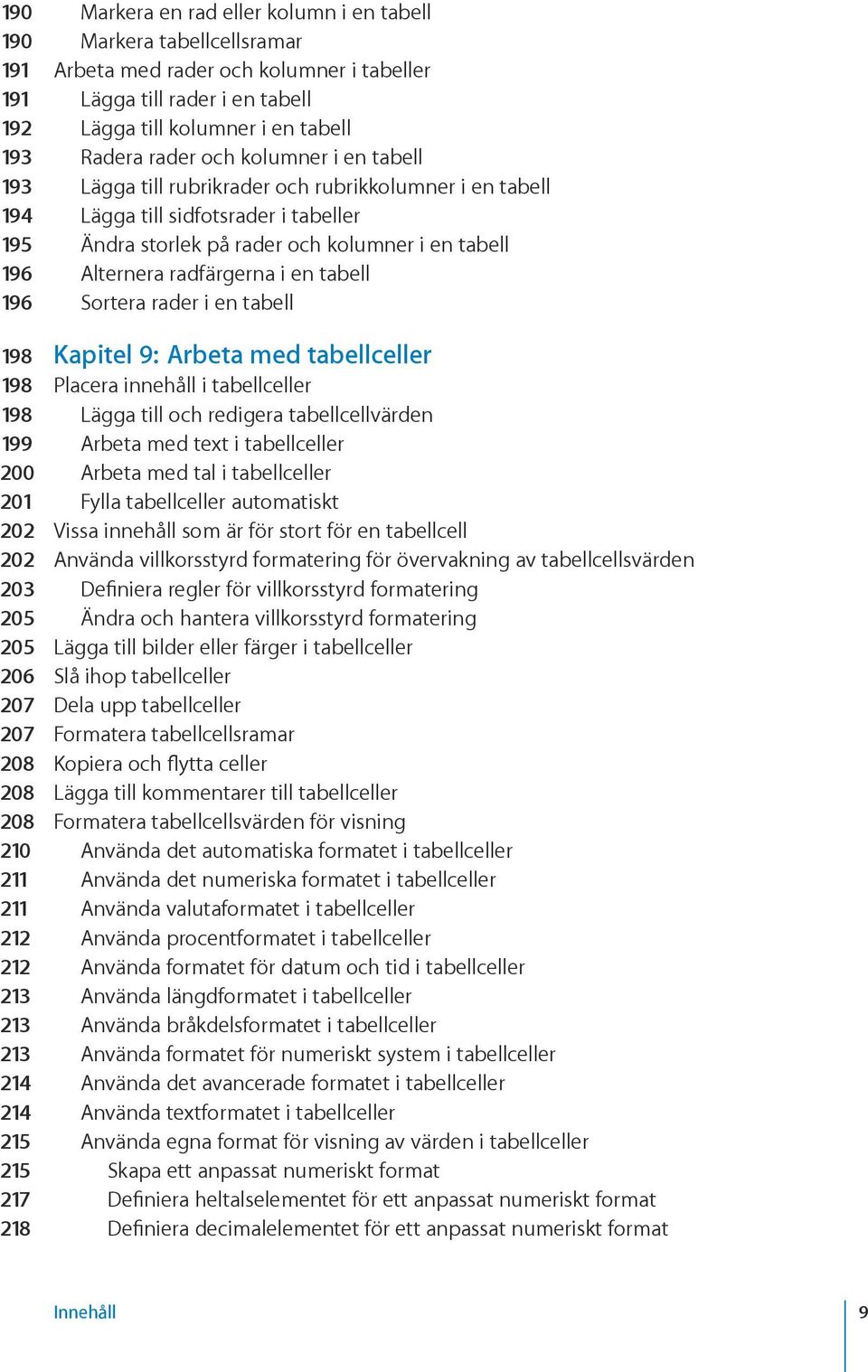 radfärgerna i en tabell 196 Sortera rader i en tabell 198 Kapitel 9: Arbeta med tabellceller 198 Placera innehåll i tabellceller 198 Lägga till och redigera tabellcellvärden 199 Arbeta med text i