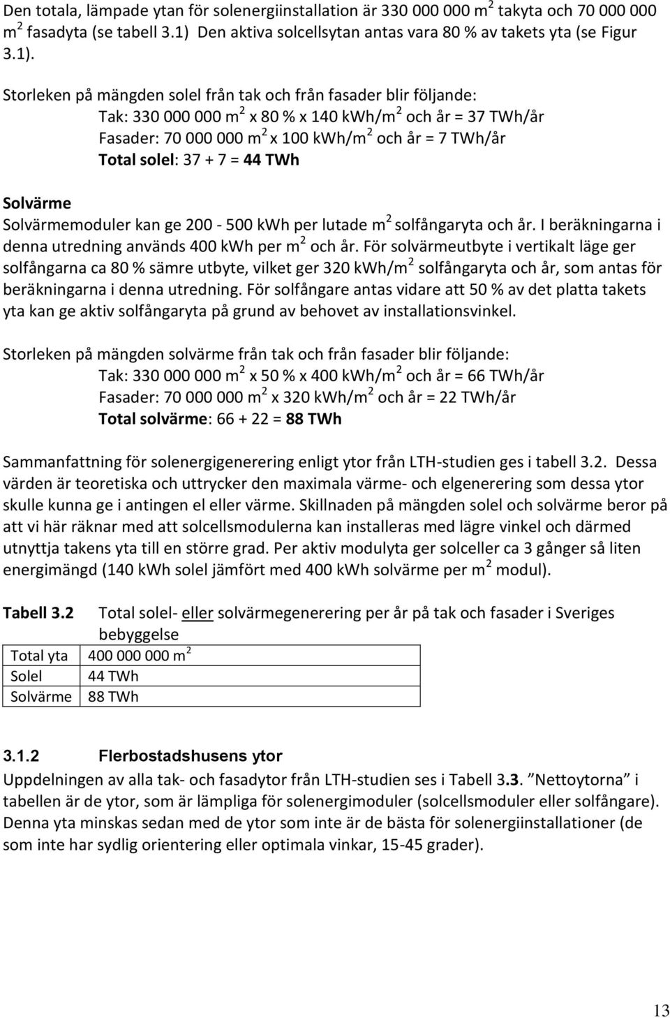 Storleken på mängden solel från tak och från fasader blir följande: Tak: 330 000 000 m 2 x 80 % x 140 kwh/m 2 och år = 37 TWh/år Fasader: 70 000 000 m 2 x 100 kwh/m 2 och år = 7 TWh/år Total solel: