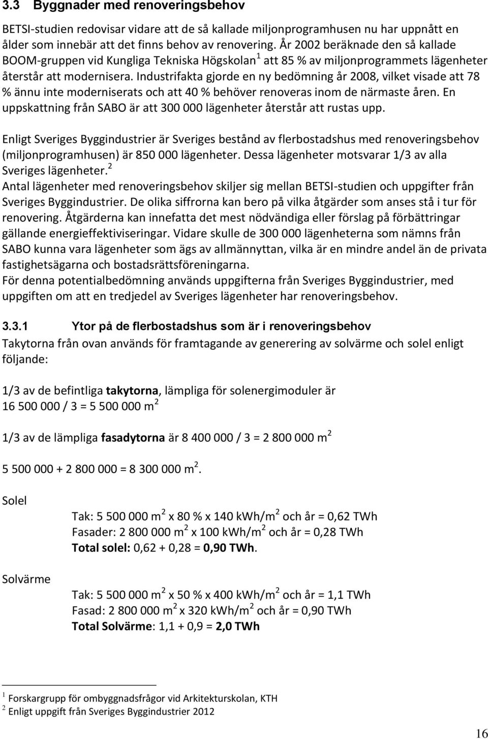 Industrifakta gjorde en ny bedömning år 2008, vilket visade att 78 % ännu inte moderniserats och att 40 % behöver renoveras inom de närmaste åren.