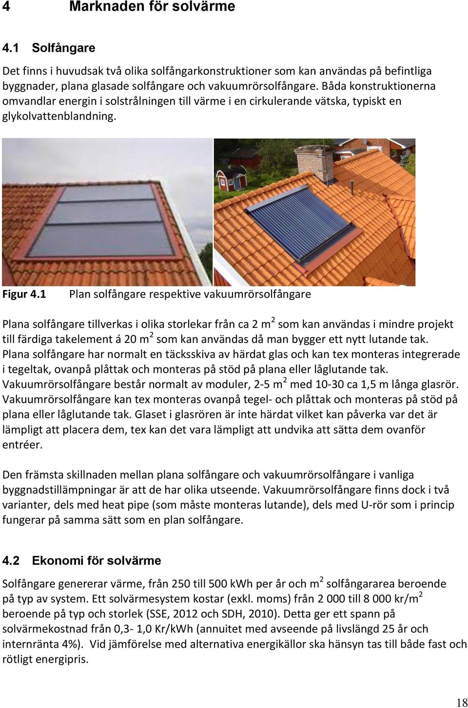 1 Plan solfångare respektive vakuumrörsolfångare Plana solfångare tillverkas i olika storlekar från ca 2 m 2 som kan användas i mindre projekt till färdiga takelement á 20 m 2 som kan användas då man