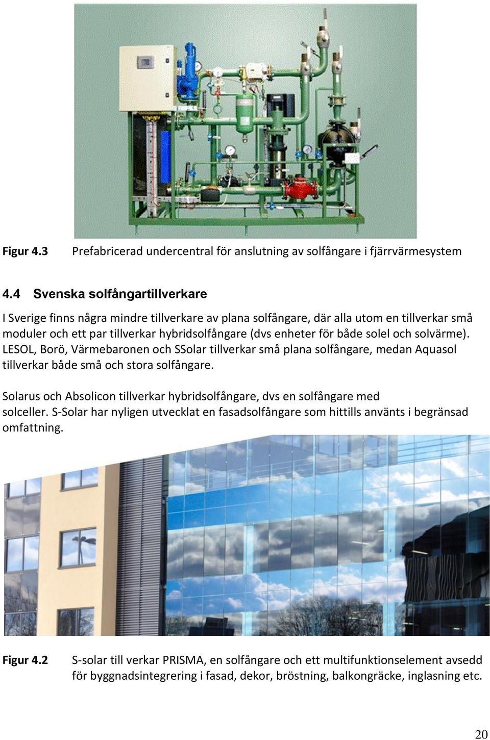 solel och solvärme). LESOL, Borö, Värmebaronen och SSolar tillverkar små plana solfångare, medan Aquasol tillverkar både små och stora solfångare.