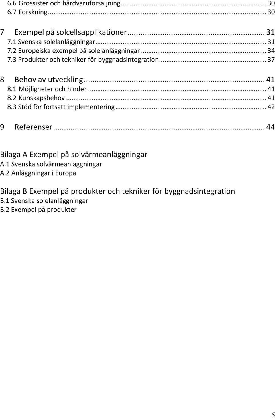 .. 42 9 Referenser... 44 Bilaga A Exempel på solvärmeanläggningar A.1 Svenska solvärmeanläggningar A.