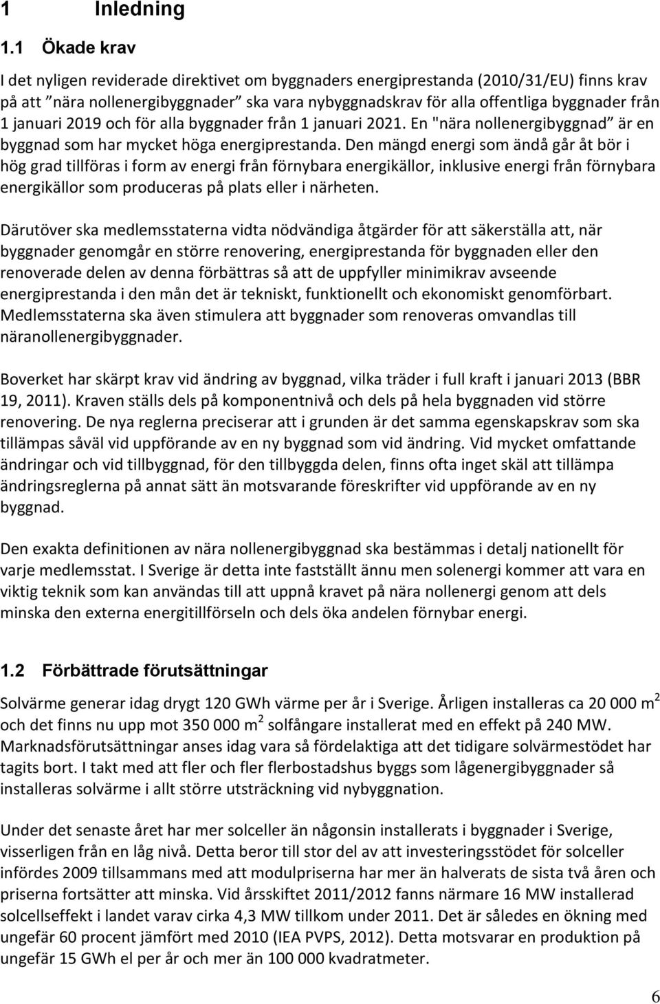 januari 2019 och för alla byggnader från 1 januari 2021. En "nära nollenergibyggnad är en byggnad som har mycket höga energiprestanda.