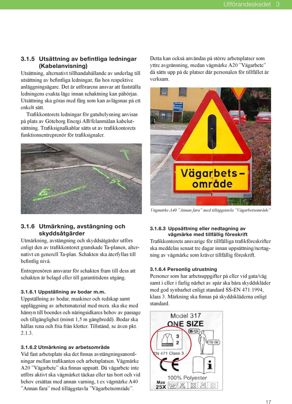 Det är utförarens ansvar att fastställa ledningens exakta läge innan schaktning kan påbörjas. Utsättning ska göras med färg som kan avlägsnas på ett enkelt sätt.