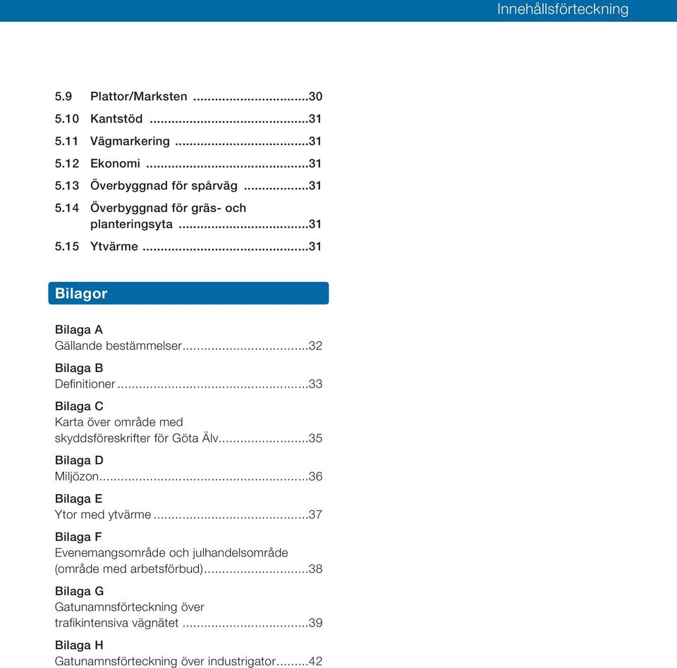 ..33 Bilaga C Karta över område med skyddsföreskrifter för Göta Älv...35 Bilaga D Miljözon...36 Bilaga E Ytor med ytvärme.