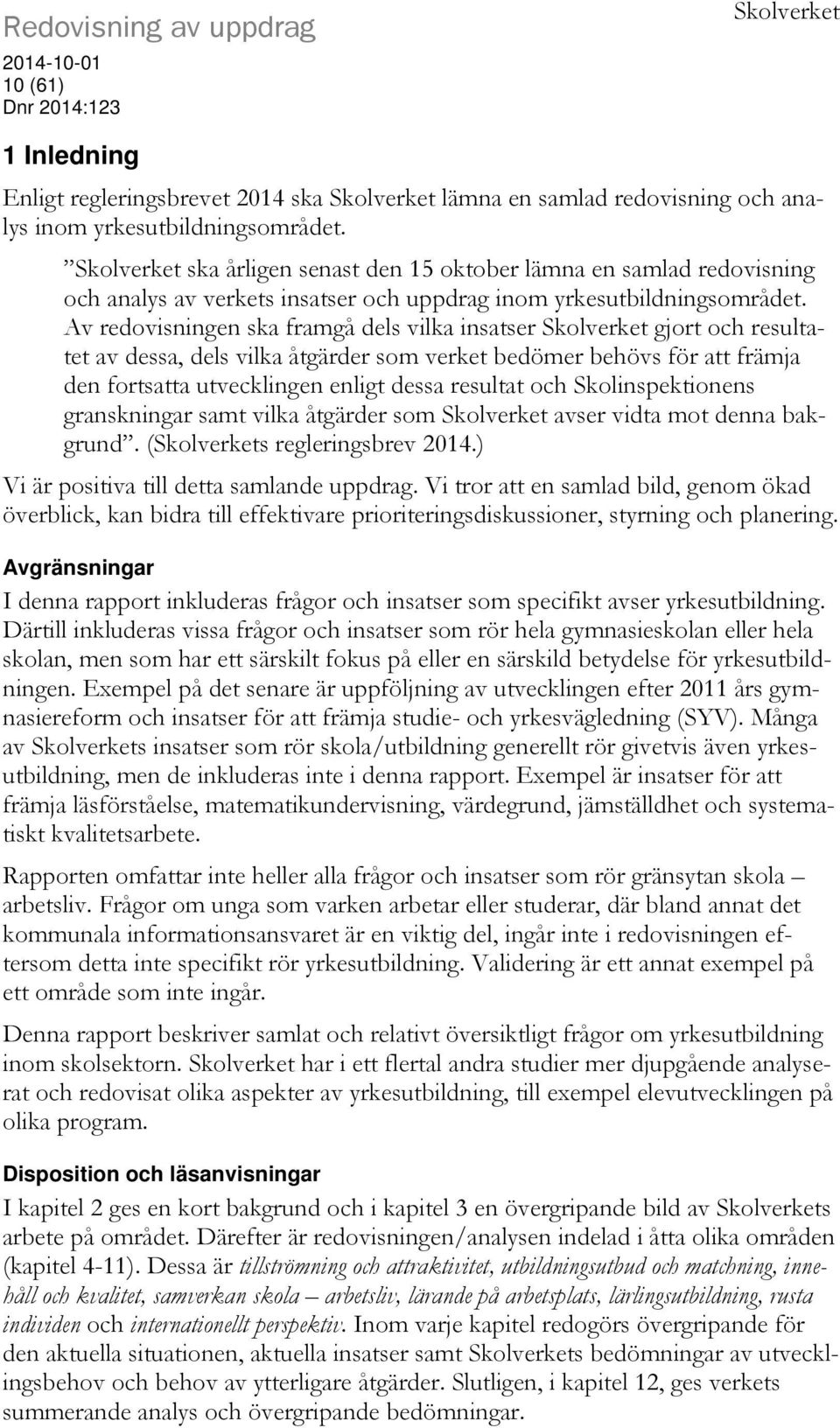 Av redovisningen ska framgå dels vilka insatser Skolverket gjort och resultatet av dessa, dels vilka åtgärder som verket bedömer behövs för att främja den fortsatta utvecklingen enligt dessa resultat
