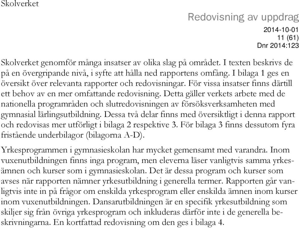 Detta gäller verkets arbete med de nationella programråden och slutredovisningen av försöksverksamheten med gymnasial lärlingsutbildning.