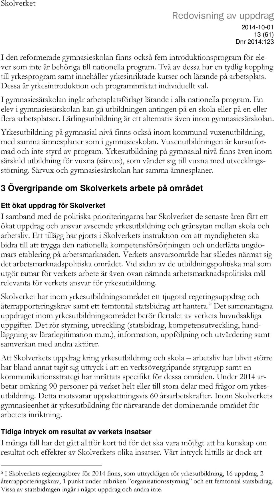 I gymnasiesärskolan ingår arbetsplatsförlagt lärande i alla nationella program. En elev i gymnasiesärskolan kan gå utbildningen antingen på en skola eller på en eller flera arbetsplatser.