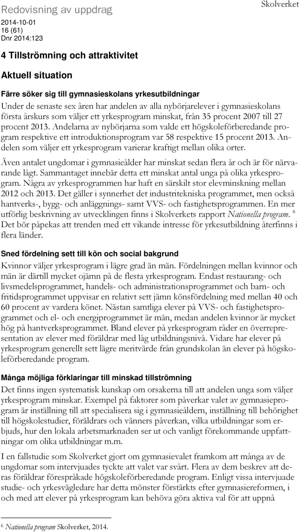 Andelarna av nybörjarna som valde ett högskoleförberedande program respektive ett introduktionsprogram var 58 respektive 15 procent 2013.