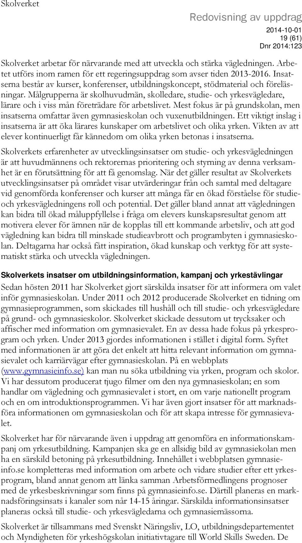 Målgrupperna är skolhuvudmän, skolledare, studie- och yrkesvägledare, lärare och i viss mån företrädare för arbetslivet.