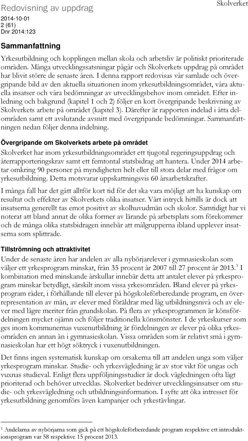 I denna rapport redovisas vår samlade och övergripande bild av den aktuella situationen inom yrkesutbildningsområdet, våra aktuella insatser och våra bedömningar av utvecklingsbehov inom området.