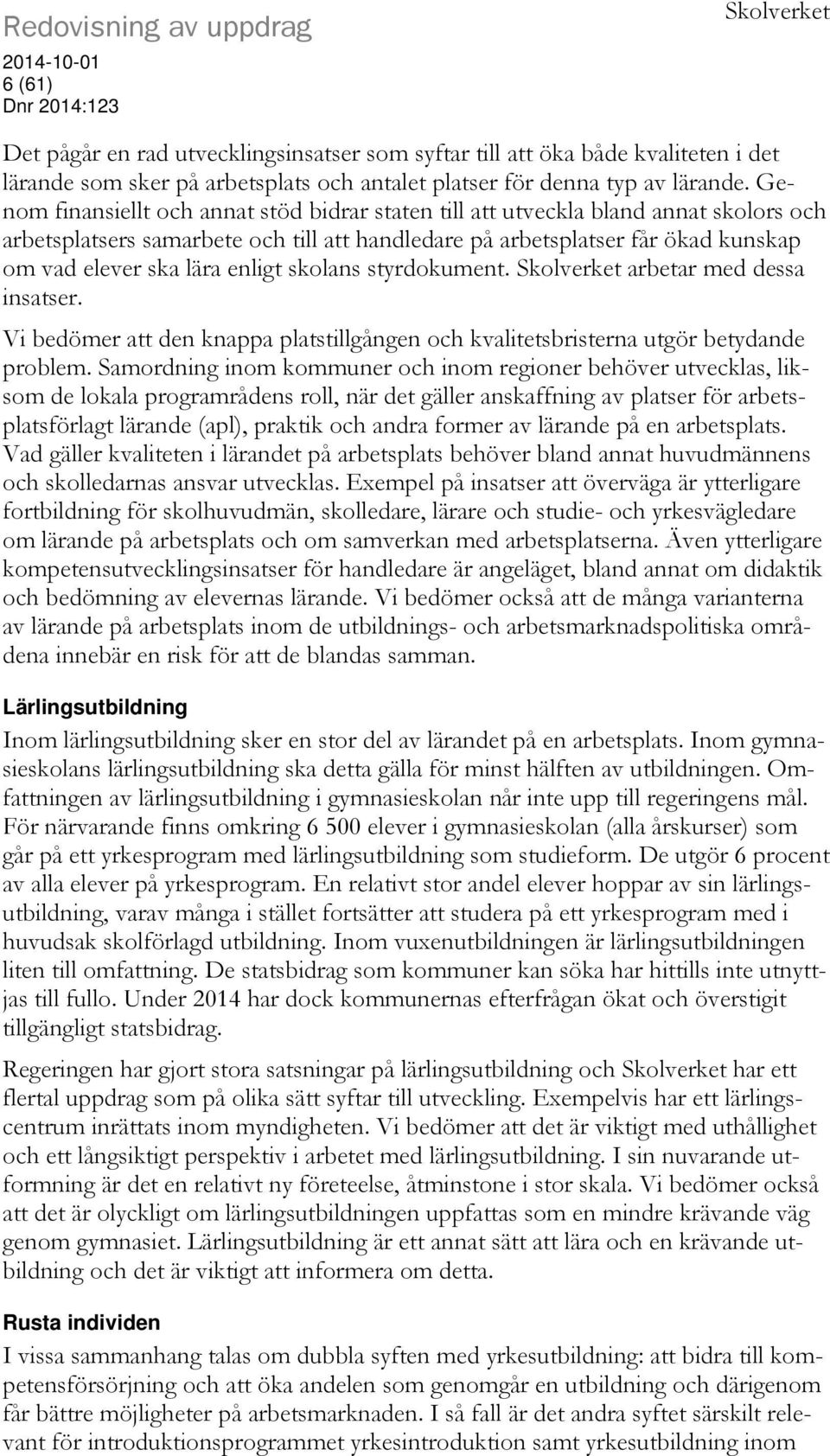 Genom finansiellt och annat stöd bidrar staten till att utveckla bland annat skolors och arbetsplatsers samarbete och till att handledare på arbetsplatser får ökad kunskap om vad elever ska lära