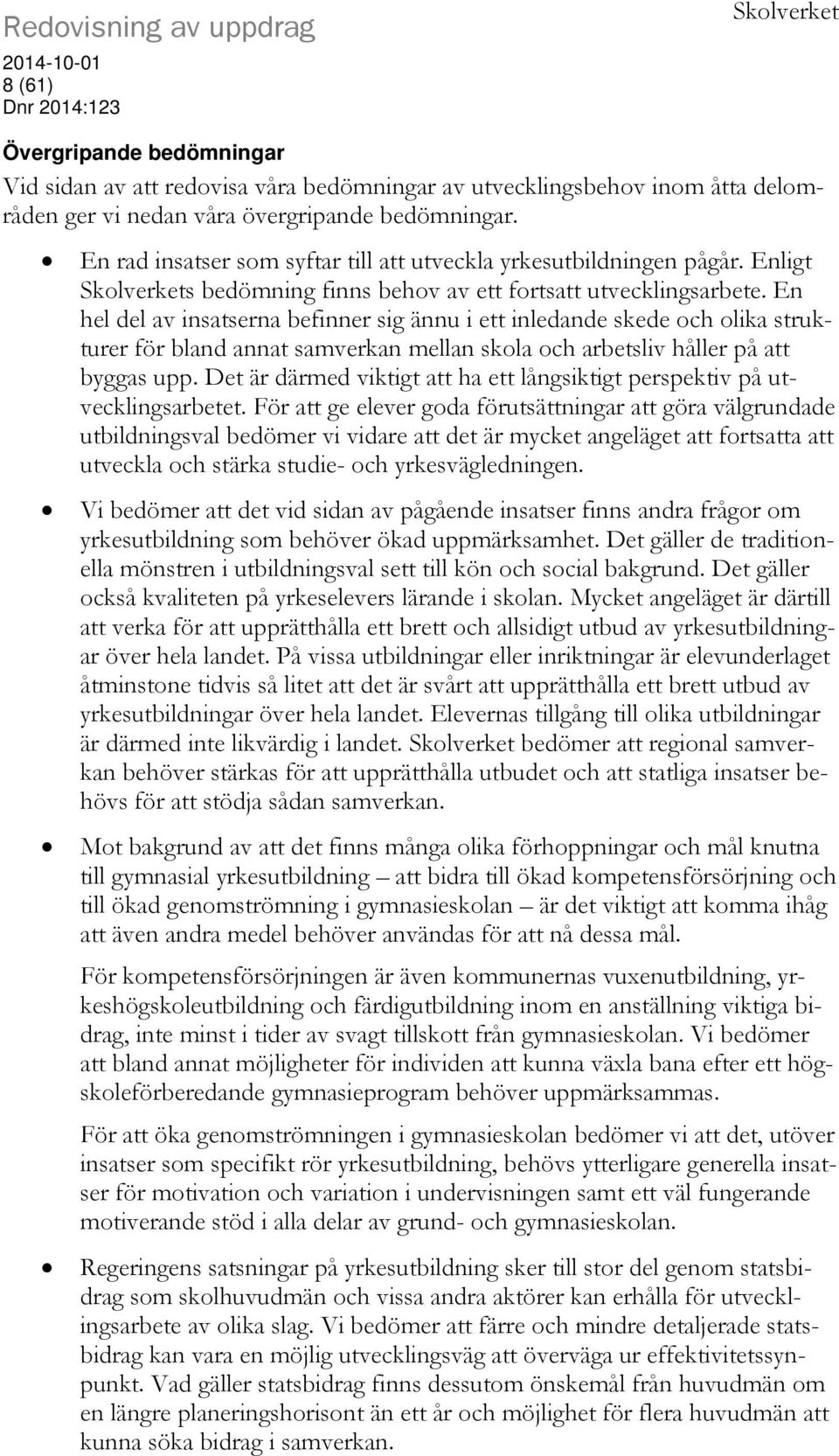 En hel del av insatserna befinner sig ännu i ett inledande skede och olika strukturer för bland annat samverkan mellan skola och arbetsliv håller på att byggas upp.