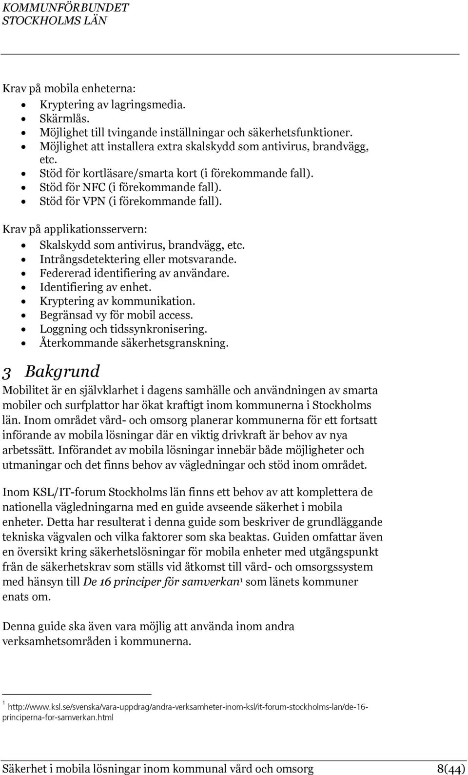 Intrångsdetektering eller motsvarande. Federerad identifiering av användare. Identifiering av enhet. Kryptering av kommunikation. Begränsad vy för mobil access. Loggning och tidssynkronisering.