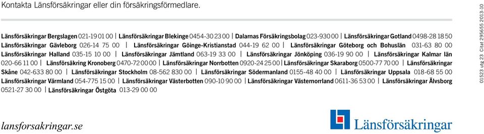 Länsförsäkringar Göinge-Kristianstad 044-19 62 00 Länsförsäkringar Göteborg och Bohuslän 031-63 80 00 Länsförsäkringar Halland 035-15 10 00 Länsförsäkringar Jämtland 063-19 33 00 Länsförsäkringar