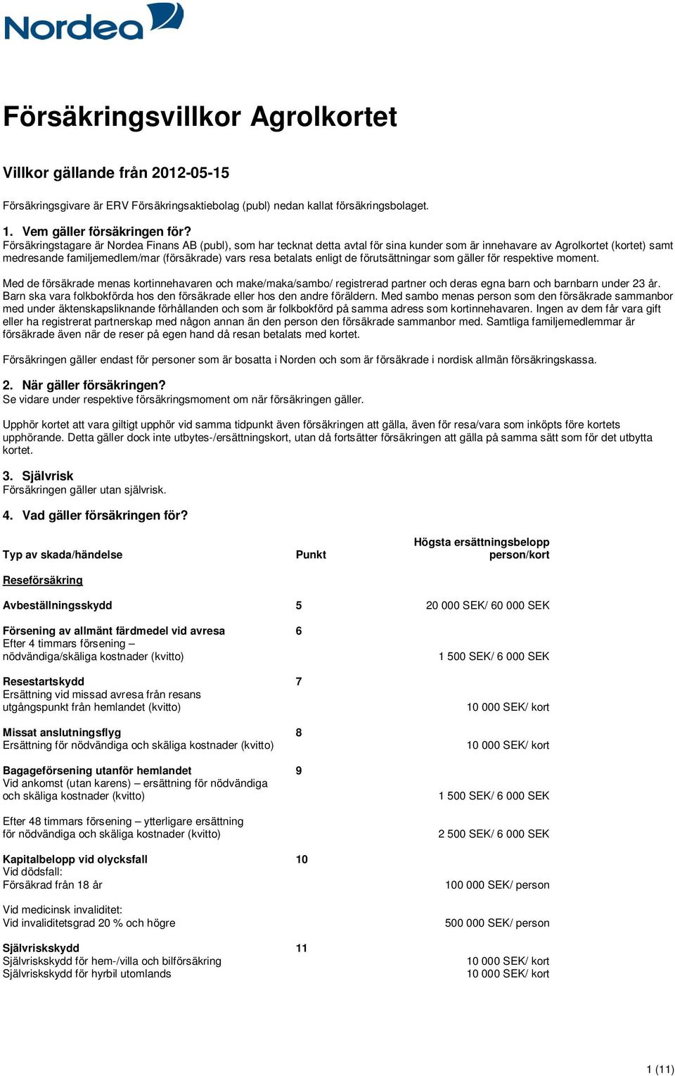 enligt de förutsättningar som gäller för respektive moment. Med de försäkrade menas kortinnehavaren och make/maka/sambo/ registrerad partner och deras egna barn och barnbarn under 23 år.