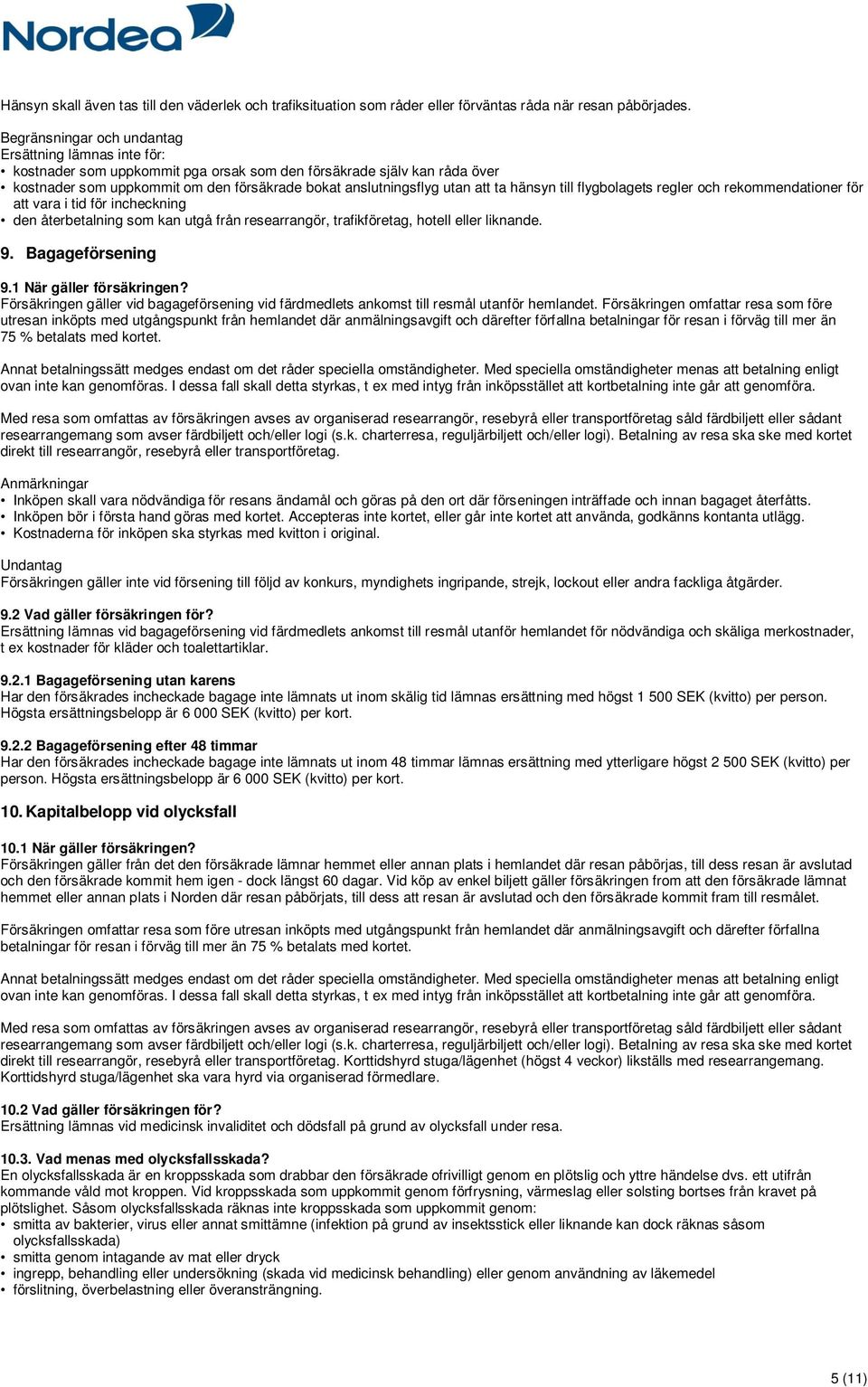 att ta hänsyn till flygbolagets regler och rekommendationer för att vara i tid för incheckning den återbetalning som kan utgå från researrangör, trafikföretag, hotell eller liknande. 9.