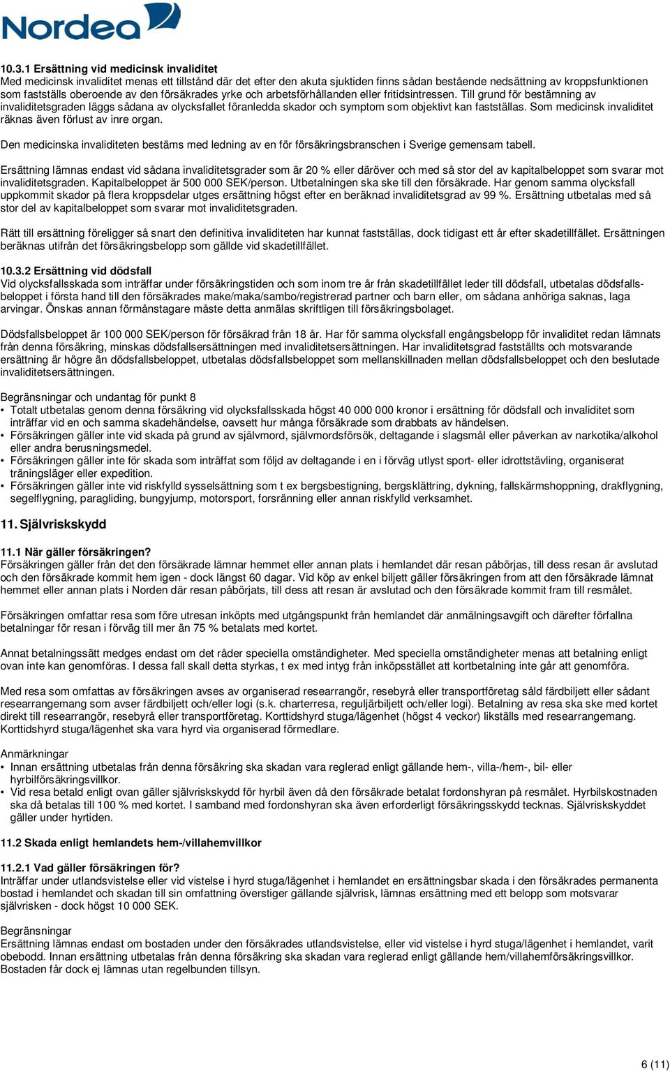 Till grund för bestämning av invaliditetsgraden läggs sådana av olycksfallet föranledda skador och symptom som objektivt kan fastställas. Som medicinsk invaliditet räknas även förlust av inre organ.