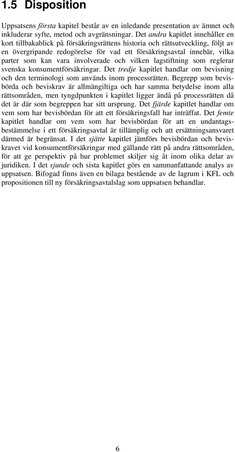 vara involverade och vilken lagstiftning som reglerar svenska konsumentförsäkringar. Det tredje kapitlet handlar om bevisning och den terminologi som används inom processrätten.