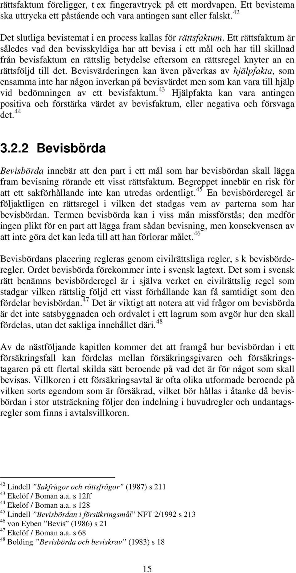 Ett rättsfaktum är således vad den bevisskyldiga har att bevisa i ett mål och har till skillnad från bevisfaktum en rättslig betydelse eftersom en rättsregel knyter an en rättsföljd till det.