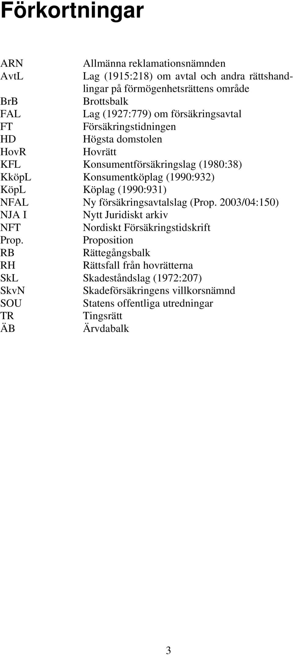 Köplag (1990:931) NFAL Ny försäkringsavtalslag (Prop. 2003/04:150) NJA I Nytt Juridiskt arkiv NFT Nordiskt Försäkringstidskrift Prop.