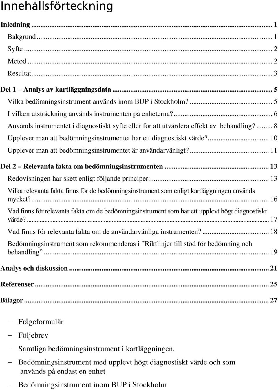 ... 8 Upplever man att bedömningsinstrumentet har ett diagnostiskt värde?... 10 Upplever man att bedömningsinstrumentet är användarvänligt?... 11 Del 2 Relevanta fakta om bedömningsinstrumenten.