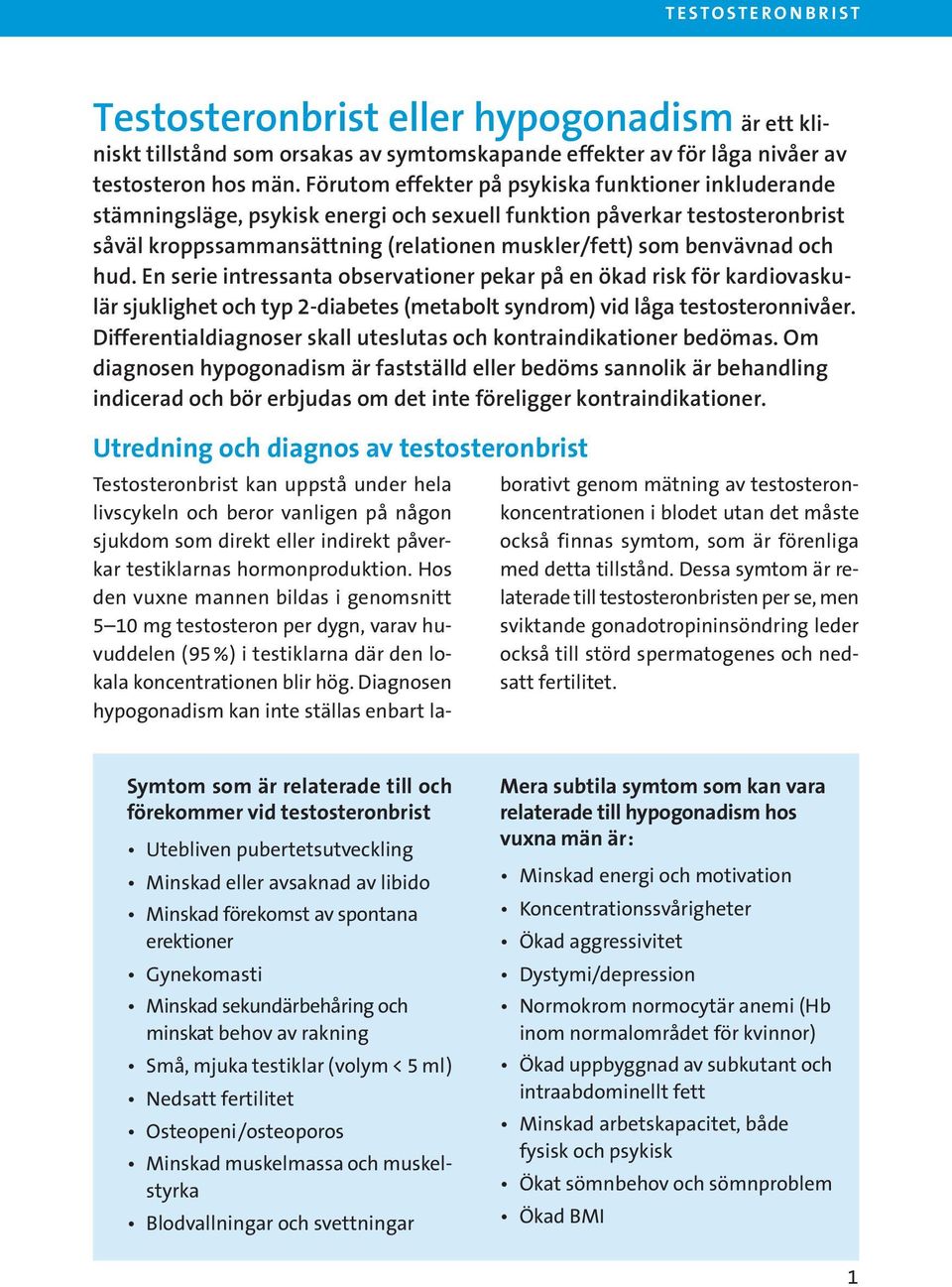 och hud. En serie intressanta observationer pekar på en ökad risk för kardiovaskulär sjuklighet och typ 2-diabetes (metabolt syndrom) vid låga testosteronnivåer.