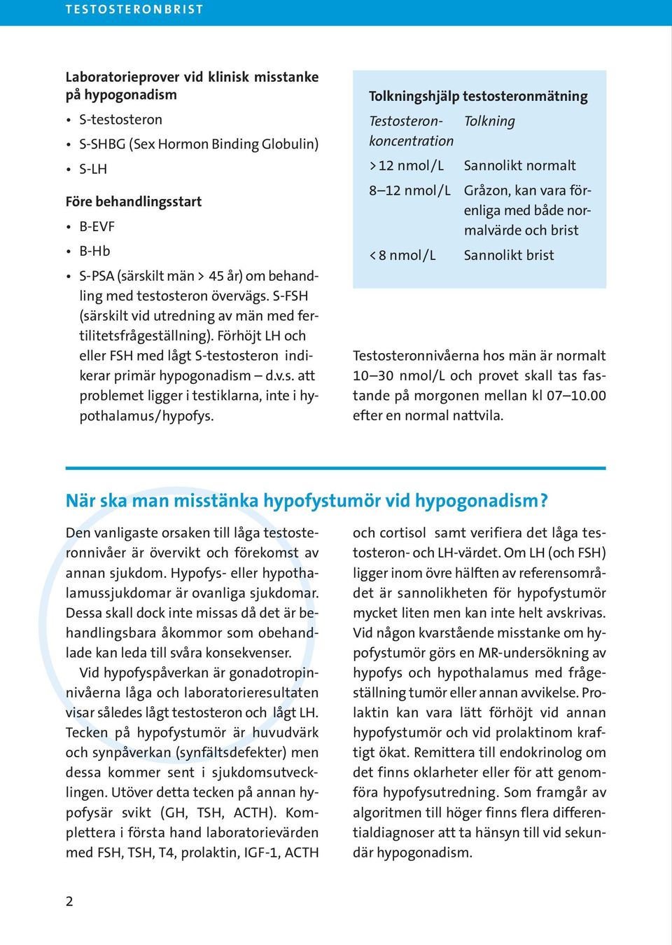 Tolkningshjälp testosteronmätning Testosteron- Tolkning koncentration > 12 nmol/l Sannolikt normalt 8 12 nmol/l Gråzon, kan vara förenliga med både normalvärde och brist < 8 nmol/l Sannolikt brist