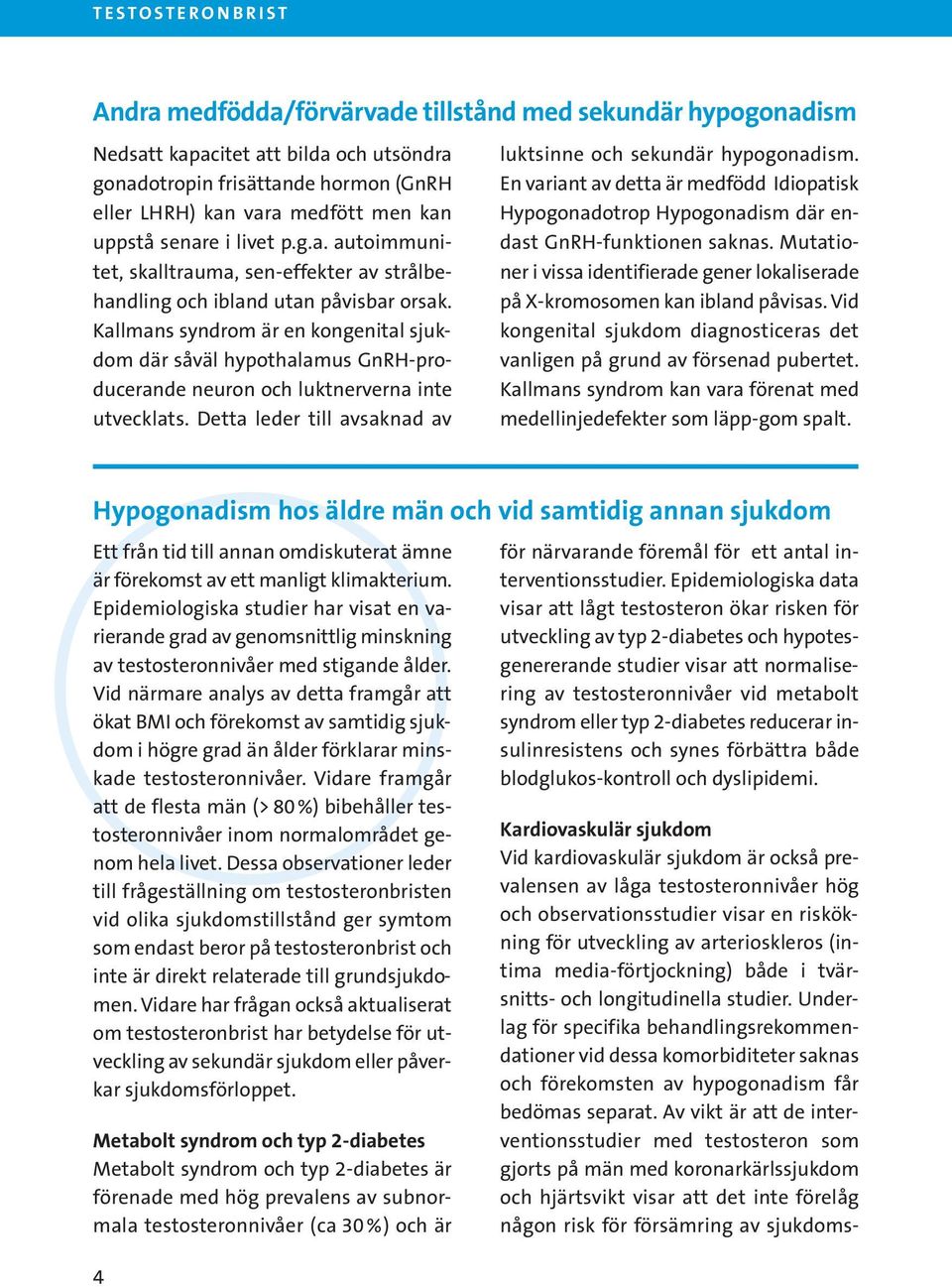 Kallmans syndrom är en kongenital sjukdom där såväl hypothalamus GnRH-producerande neuron och luktnerverna inte utvecklats. Detta leder till avsaknad av luktsinne och sekundär hypogonadism.