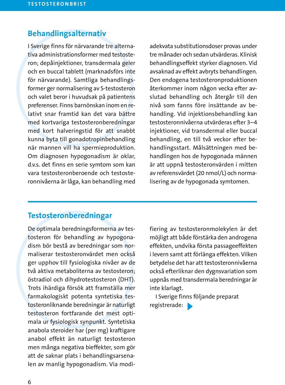 Finns barnönskan inom en relativt snar framtid kan det vara bättre med kortvariga testosteronberedningar med kort halveringstid för att snabbt kunna byta till gonadotropinbehandling när mannen vill