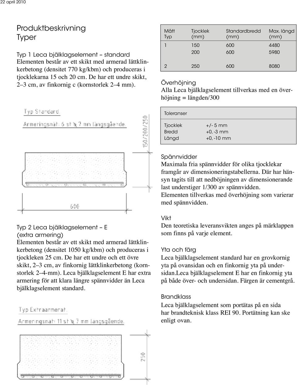 längd Typ (mm) (mm) (mm) 1 150 600 4480 200 600 5980 2 250 600 8080 Överhöjning Alla Leca bjälklagselement tillverkas med en överhöjning = längden/300 Toleranser Tjocklek Bredd Längd +/- 5 mm +0, -3