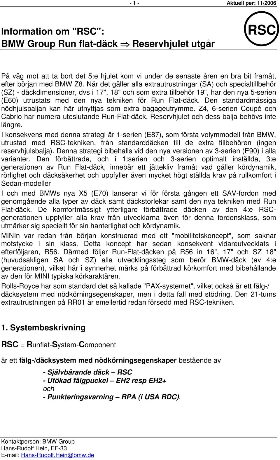 När det gäller alla extrautrustningar (SA) och specialtillbehör (SZ) - däckdimensioner, dvs i 17", 18" och som extra tillbehör 19", har den nya 5-serien (E60) utrustats med den nya tekniken för Run