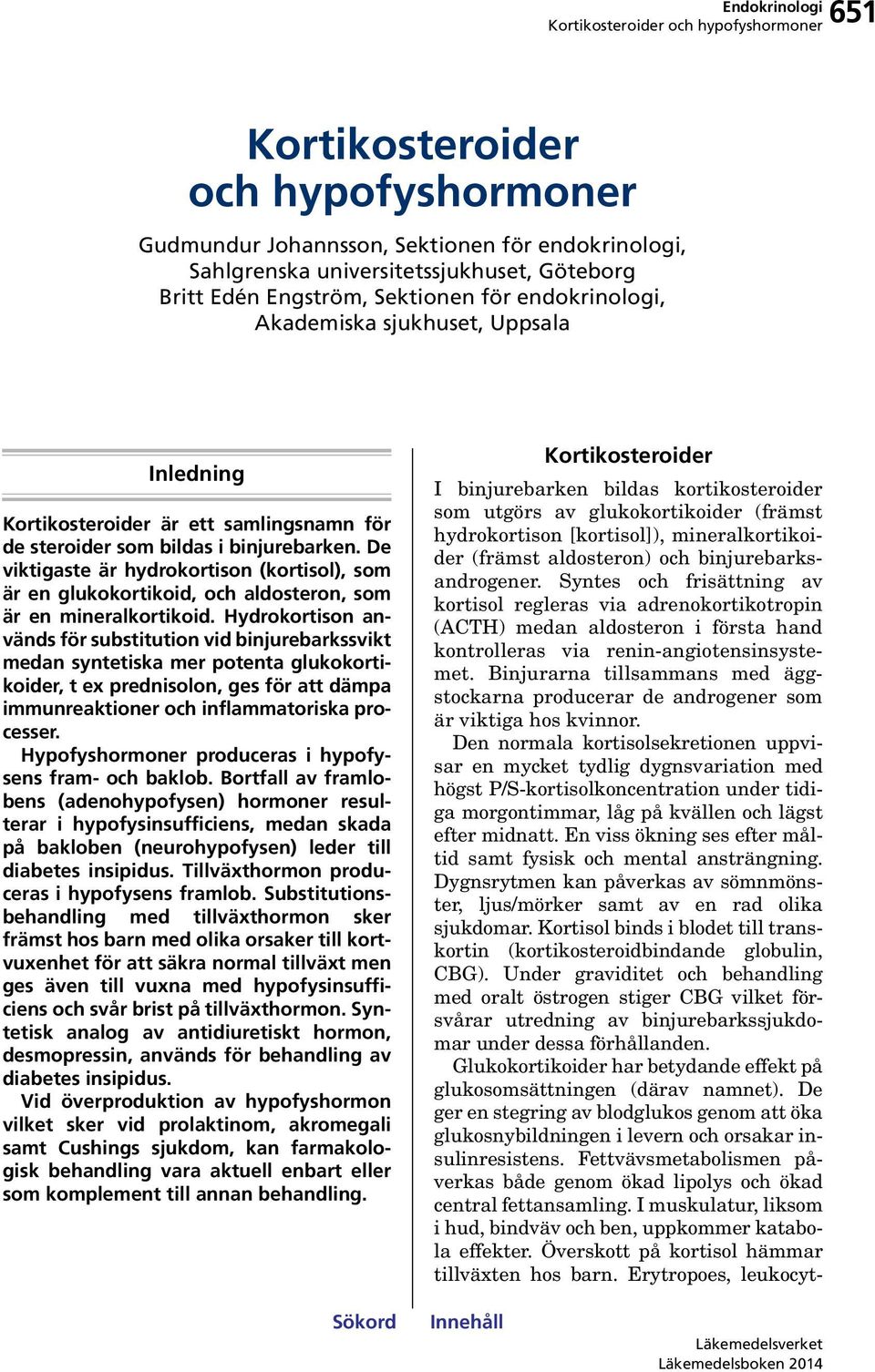 De viktigaste är hydrokortison (kortisol), som är en glukokortikoid, och aldosteron, som är en mineralkortikoid.