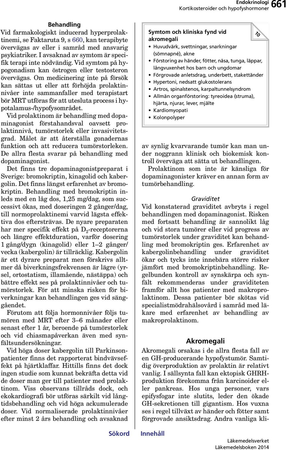 Om medicinering inte på försök kan sättas ut eller att förhöjda prolaktinnivåer inte sammanfaller med terapistart bör MRT utföras för att utesluta process i hypotalamus-/hypofysområdet.