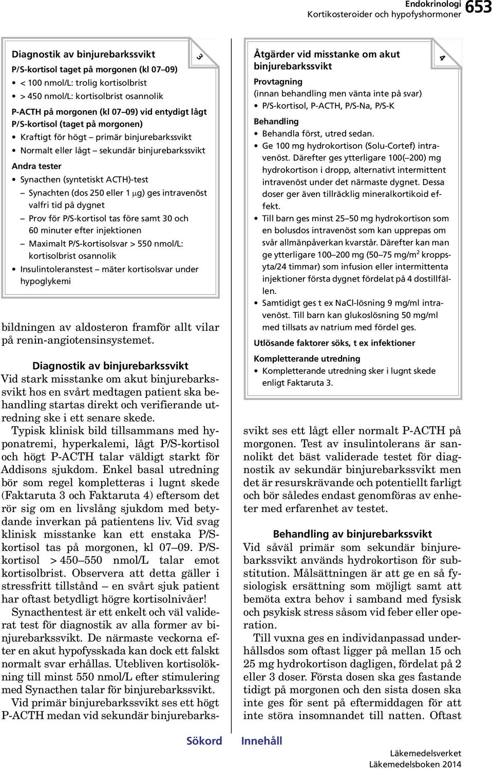 250 eller 1 g) ges intravenöst valfri tid på dygnet Prov för P/S-kortisol tas före samt 30 och 60 minuter efter injektionen Maximalt P/S-kortisolsvar > 550 nmol/l: kortisolbrist osannolik