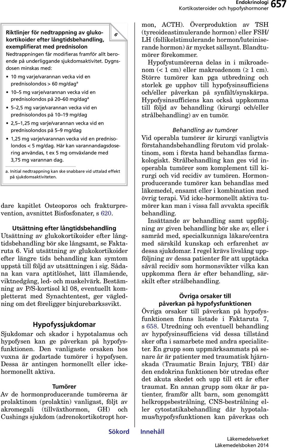 Dygnsdosen minskas med: 10 mg varje/varannan vecka vid en prednisolondos > 60 mg/dag a 10 5 mg varje/varannan vecka vid en prednisolondos på 20 60 mg/dag a 5 2,5 mg varje/varannan vecka vid en