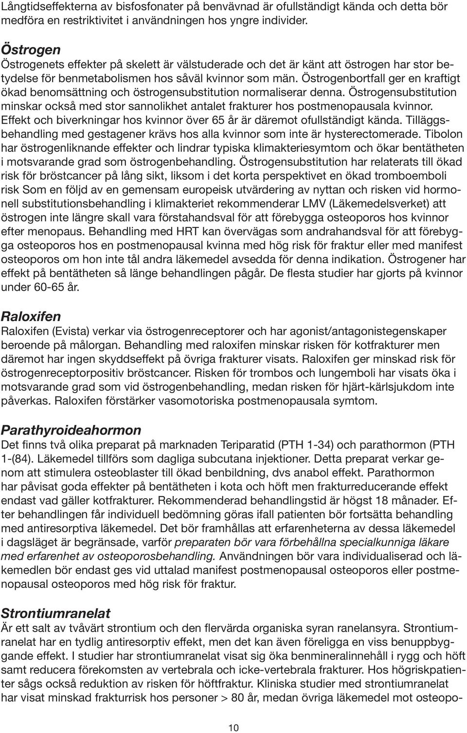 Östrogenbortfall ger en kraftigt ökad benomsättning och östrogensubstitution normaliserar denna. Östrogensubstitution minskar också med stor sannolikhet antalet frakturer hos postmenopausala kvinnor.