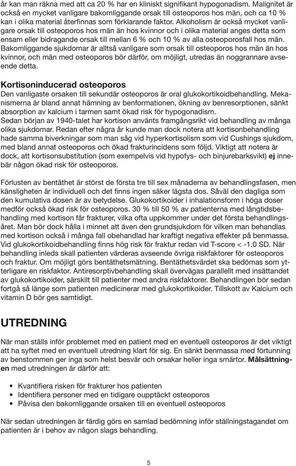 Alkoholism är också mycket vanligare orsak till osteoporos hos män än hos kvinnor och i olika material anges detta som ensam eller bidragande orsak till mellan 6 % och 10 % av alla osteoporosfall hos