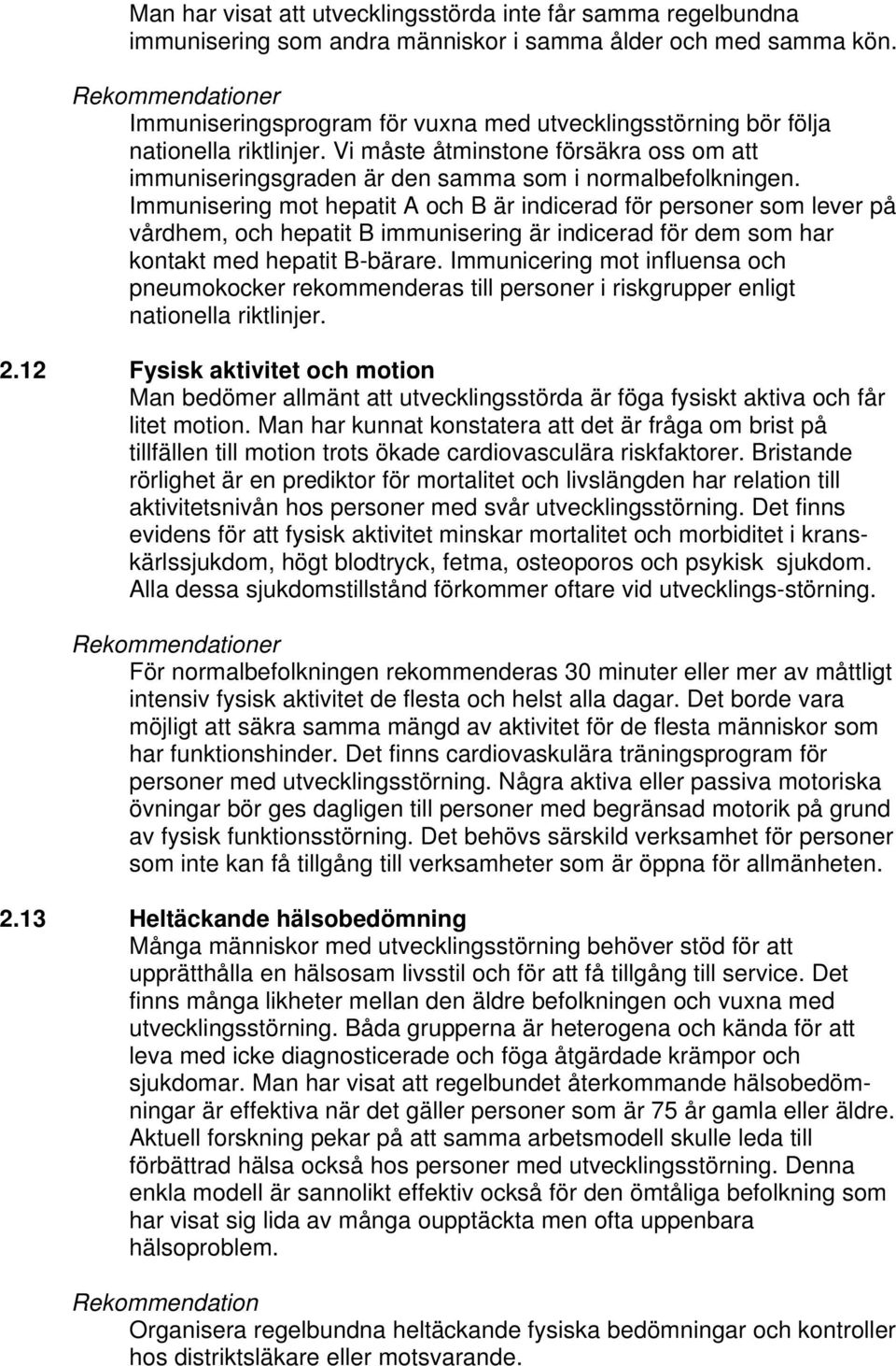 Immunisering mot hepatit A och B är indicerad för personer som lever på vårdhem, och hepatit B immunisering är indicerad för dem som har kontakt med hepatit B-bärare.