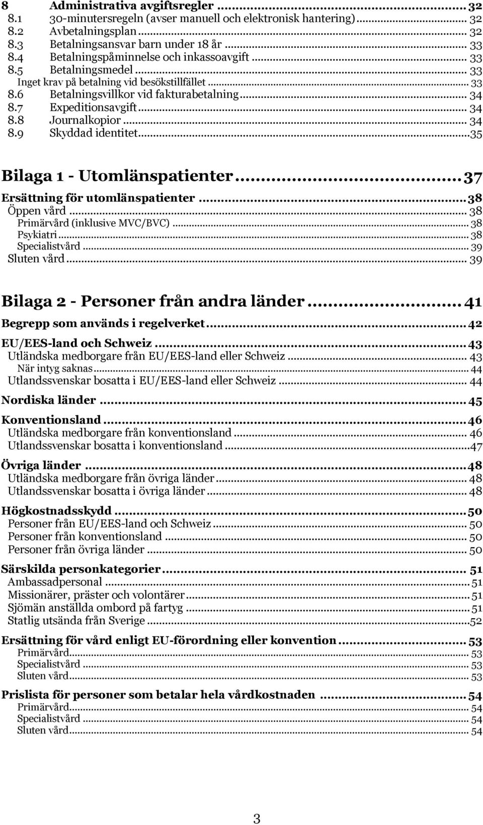 .. 34 8.8 Journalkopior... 34 8.9 Skyddad identitet... 35 Bilaga 1 - Utomlänspatienter... 37 Ersättning för utomlänspatienter... 38 Öppen vård... 38 Primärvård (inklusive MVC/BVC)... 38 Psykiatri.