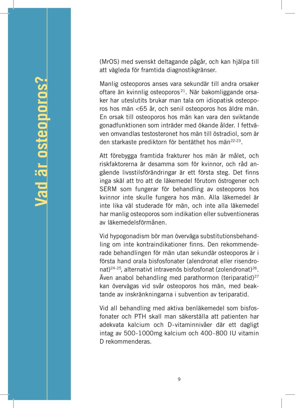 När bakomliggande orsaker har uteslutits brukar man tala om idiopatisk osteoporos hos män <65 år, och senil osteoporos hos äldre män.