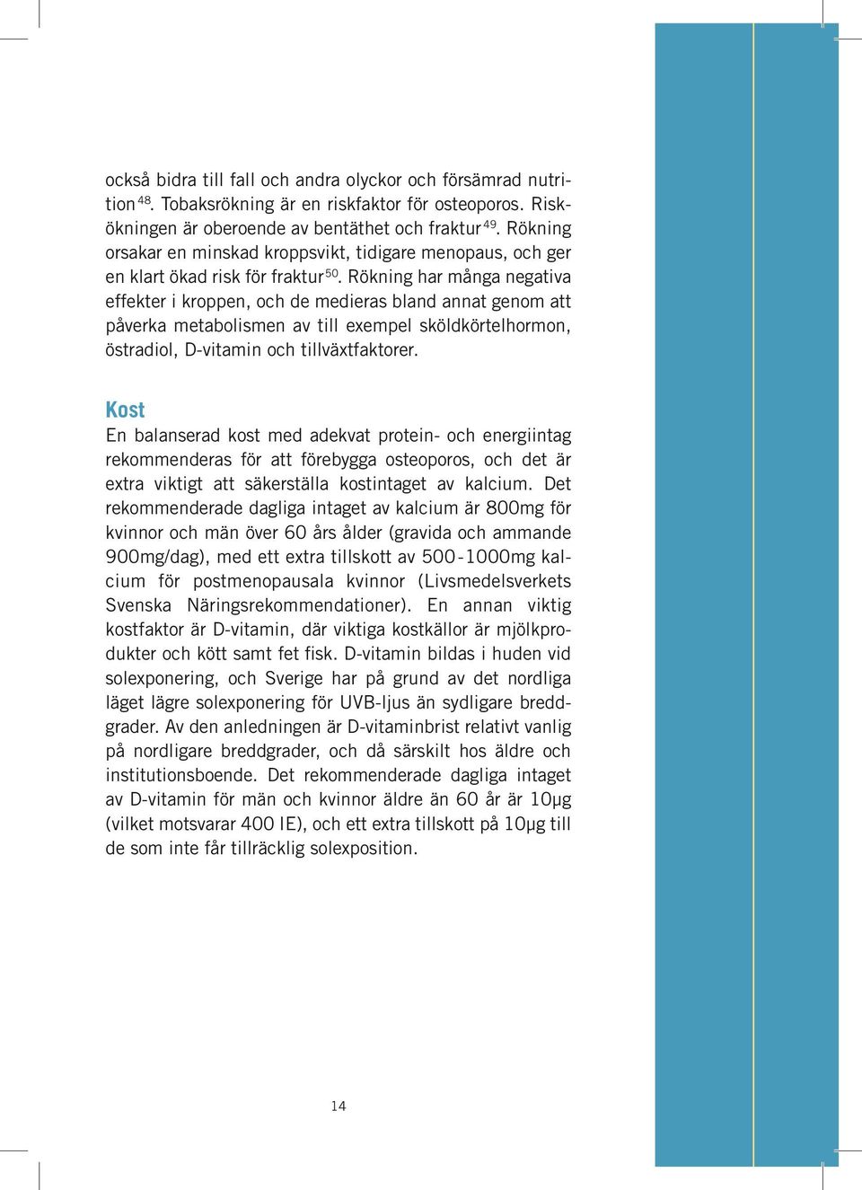 Rökning har många negativa effekter i kroppen, och de medieras bland annat genom att påverka metabolismen av till exempel sköldkörtelhormon, östradiol, D-vitamin och tillväxtfaktorer.