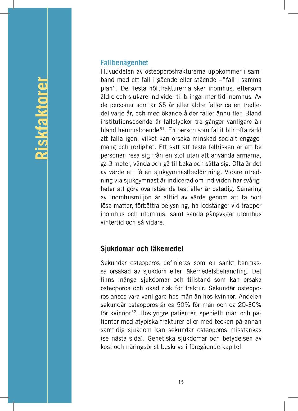 Av de personer som är 65 år eller äldre faller ca en tredjedel varje år, och med ökande ålder faller ännu fler. Bland institutionsboende är fallolyckor tre gånger vanligare än bland hemmaboende 51.