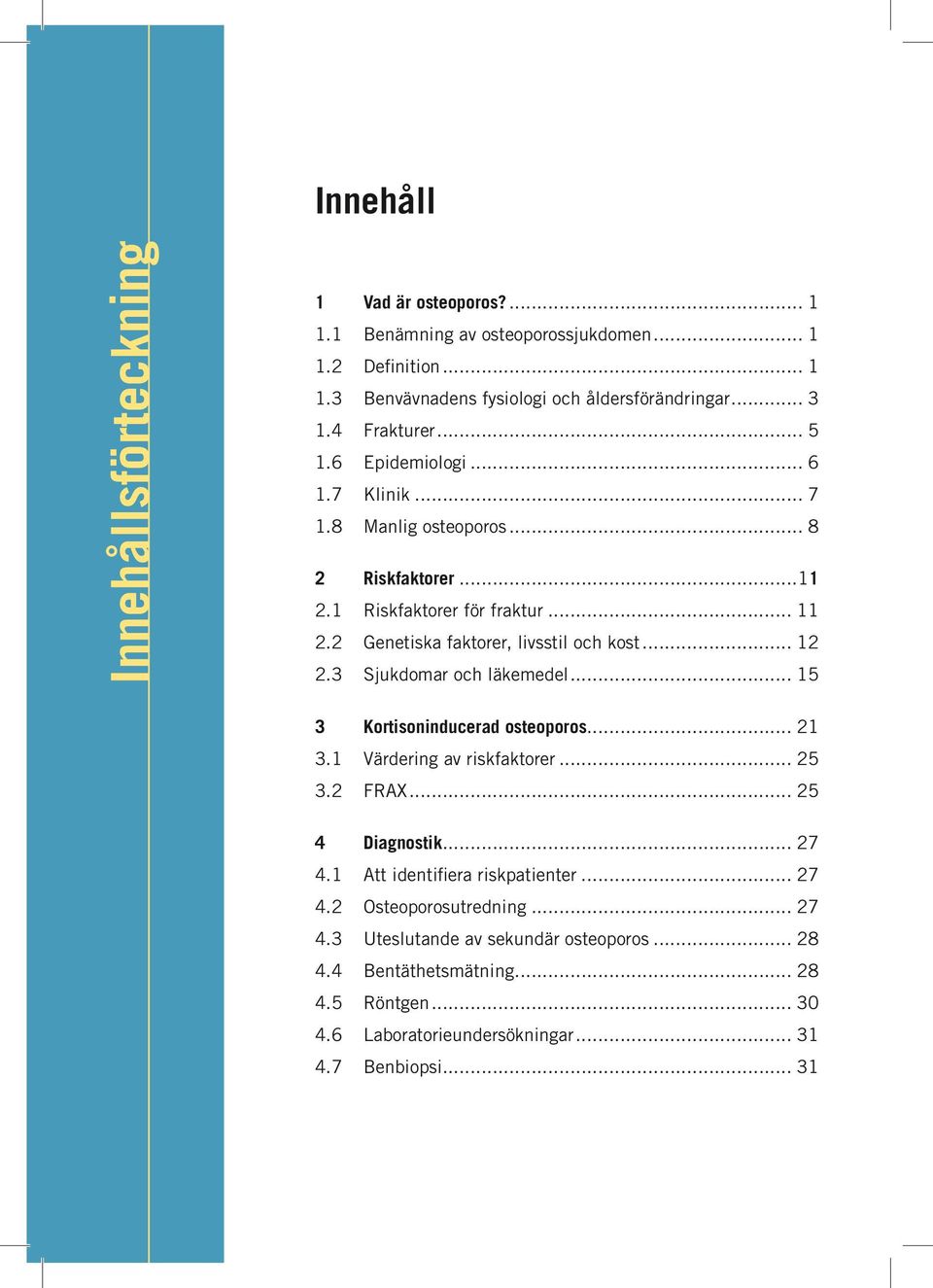 .. 12 2.3 Sjukdomar och läkemedel... 15 3 Kortisoninducerad osteoporos... 21 3.1 Värdering av riskfaktorer... 25 3.2 FRAX... 25 4 Diagnostik... 27 4.