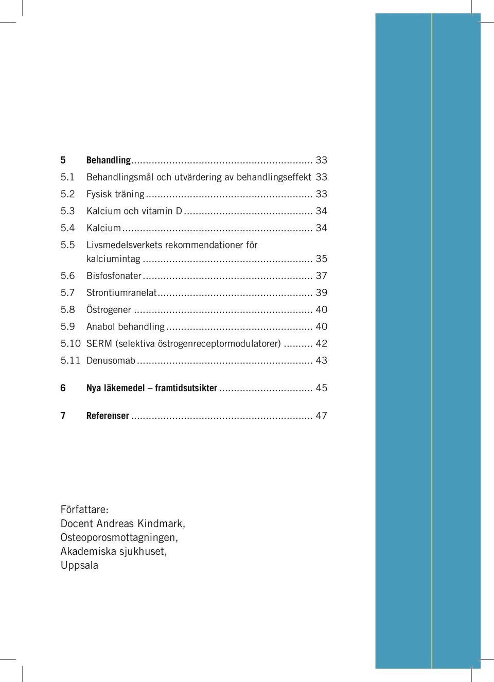 8 Östrogener... 40 5.9 Anabol behandling... 40 5.10 SERM (selektiva östrogenreceptormodulatorer)... 42 5.11 Denusomab.