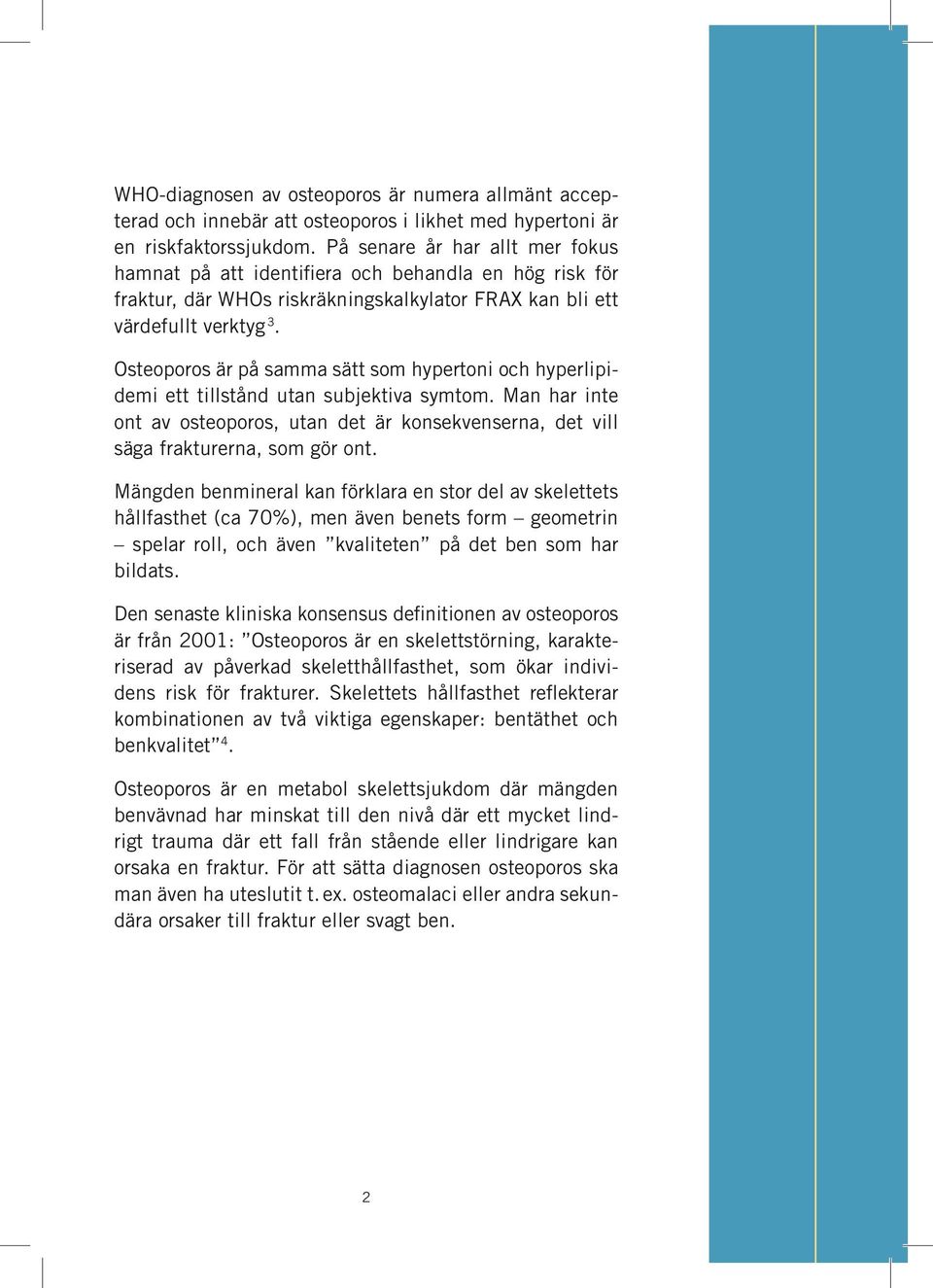 Osteoporos är på samma sätt som hypertoni och hyperlipidemi ett tillstånd utan subjektiva symtom. Man har inte ont av osteoporos, utan det är konsekvenserna, det vill säga frakturerna, som gör ont.